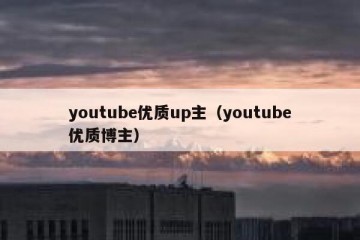 youtube优质up主（youtube优质博主）