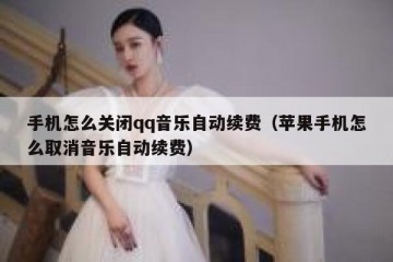 手机怎么关闭qq音乐自动续费（苹果手机怎么取消音乐自动续费）