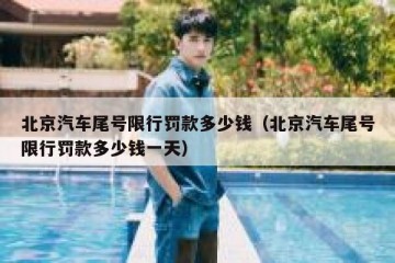 北京汽车尾号限行罚款多少钱（北京汽车尾号限行罚款多少钱一天）