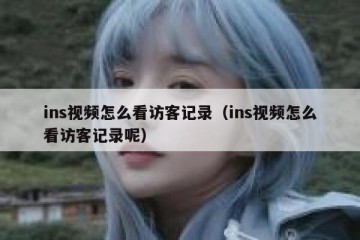 ins视频怎么看访客记录（ins视频怎么看访客记录呢）