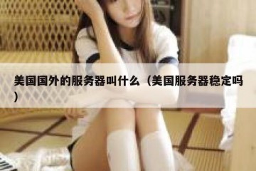 美国国外的服务器叫什么（美国服务器稳定吗）