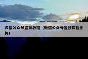 微信公众号置顶教程（微信公众号置顶教程图片）