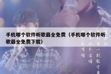 手机哪个软件听歌最全免费（手机哪个软件听歌最全免费下载）
