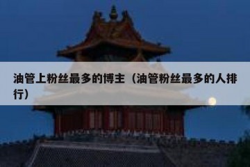 油管上粉丝最多的博主（油管粉丝最多的人排行）