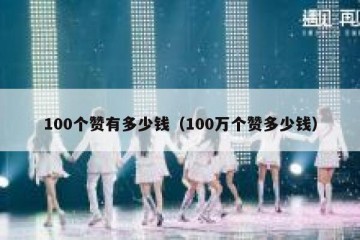 100个赞有多少钱（100万个赞多少钱）