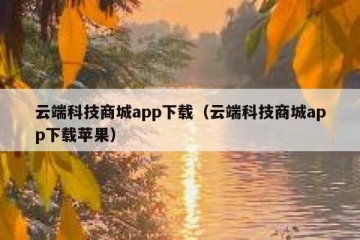 云端科技商城app下载（云端科技商城app下载苹果）