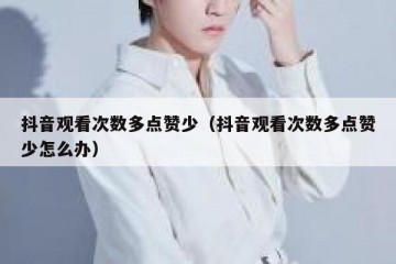 抖音观看次数多点赞少（抖音观看次数多点赞少怎么办）