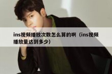 ins视频播放次数怎么算的啊（ins视频播放量达到多少）