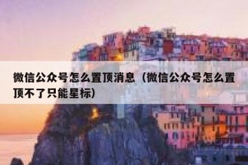 微信公众号怎么置顶消息（微信公众号怎么置顶不了只能星标）