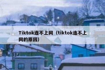 Tiktok连不上网（tiktok连不上网的原因）