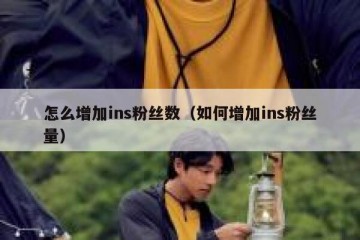 怎么增加ins粉丝数（如何增加ins粉丝量）