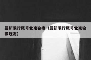 最新限行尾号北京轮换（最新限行尾号北京轮换规定）