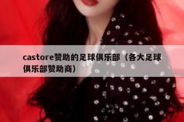 castore赞助的足球俱乐部（各大足球俱乐部赞助商）