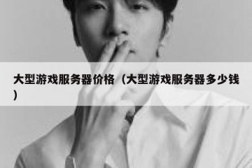 大型游戏服务器价格（大型游戏服务器多少钱）