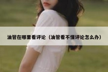 油管在哪里看评论（油管看不懂评论怎么办）