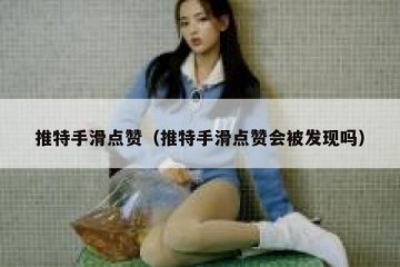 推特手滑点赞（推特手滑点赞会被发现吗）