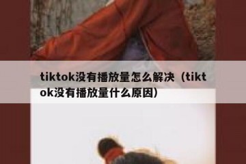 tiktok没有播放量怎么解决（tiktok没有播放量什么原因）