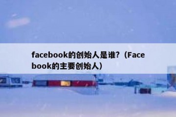 facebook的创始人是谁?（Facebook的主要创始人）