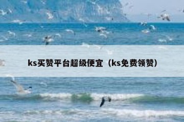 ks买赞平台超级便宜（ks免费领赞）