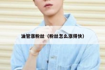 油管涨粉丝（粉丝怎么涨得快）