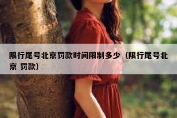 限行尾号北京罚款时间限制多少（限行尾号北京 罚款）