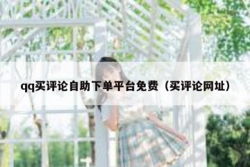 qq买评论自助下单平台免费（买评论网址）