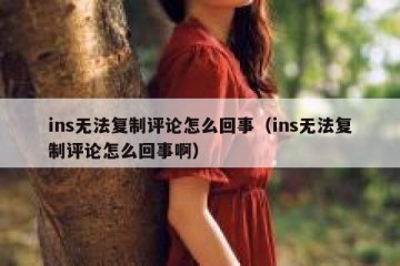 ins无法复制评论怎么回事（ins无法复制评论怎么回事啊）