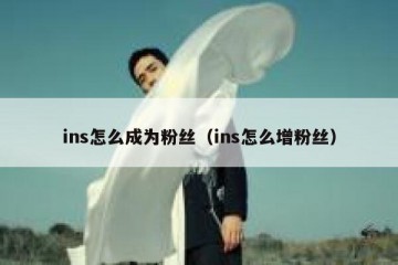ins怎么成为粉丝（ins怎么增粉丝）