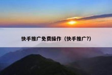 快手推广免费操作（快手推广?）