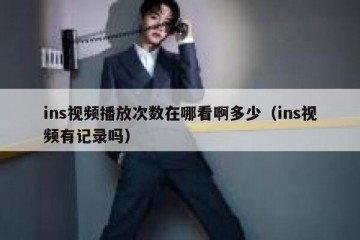 ins视频播放次数在哪看啊多少（ins视频有记录吗）