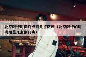 北京限行时间几点到几点区域（北京限行的时间段是几点到几点）