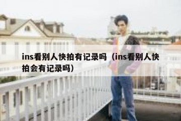 ins看别人快拍有记录吗（ins看别人快拍会有记录吗）
