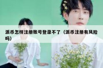 派币怎样注册账号登录不了（派币注册有风险吗）