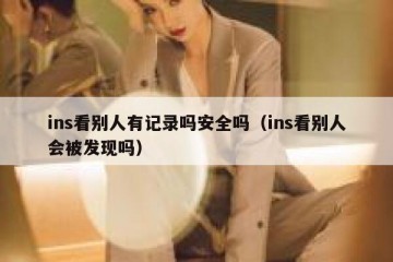 ins看别人有记录吗安全吗（ins看别人会被发现吗）