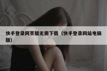 快手登录网页版无需下载（快手登录网站电脑版）