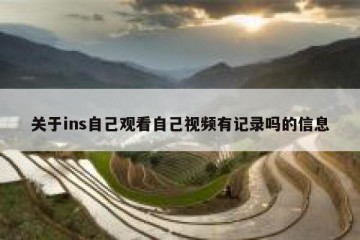 关于ins自己观看自己视频有记录吗的信息