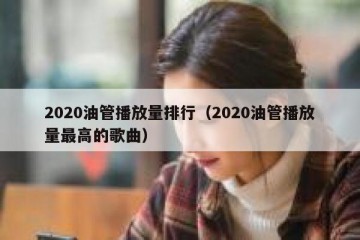 2020油管播放量排行（2020油管播放量最高的歌曲）