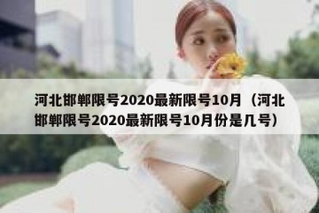 河北邯郸限号2020最新限号10月（河北邯郸限号2020最新限号10月份是几号）