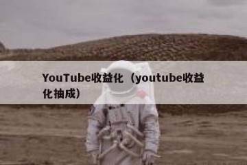 YouTube收益化（youtube收益化抽成）