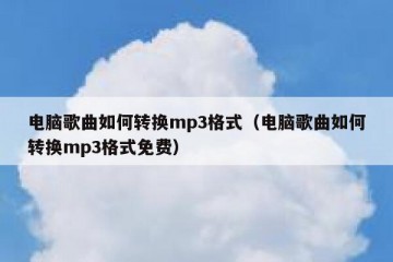 电脑歌曲如何转换mp3格式（电脑歌曲如何转换mp3格式免费）
