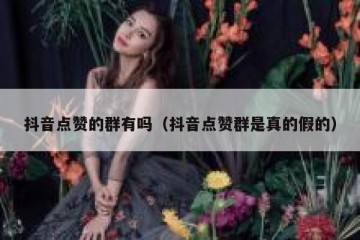 抖音点赞的群有吗（抖音点赞群是真的假的）