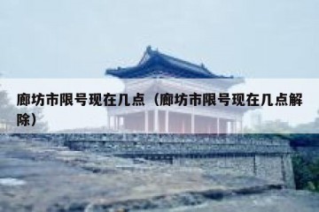 廊坊市限号现在几点（廊坊市限号现在几点解除）