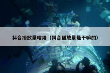 抖音播放量啥用（抖音播放量是干嘛的）
