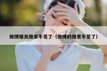 微博相关搜索不见了（微博的搜索不见了）