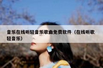 音乐在线听轻音乐歌曲免费软件（在线听歌 轻音乐）