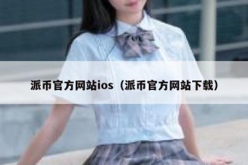 派币官方网站ios（派币官方网站下载）