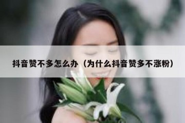抖音赞不多怎么办（为什么抖音赞多不涨粉）