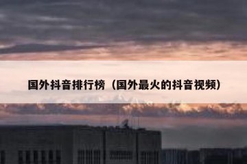 国外抖音排行榜（国外最火的抖音视频）