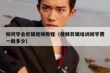 如何学会剪辑视频教程（视频剪辑培训班学费一般多少）
