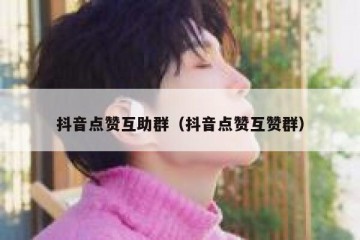 抖音点赞互助群（抖音点赞互赞群）